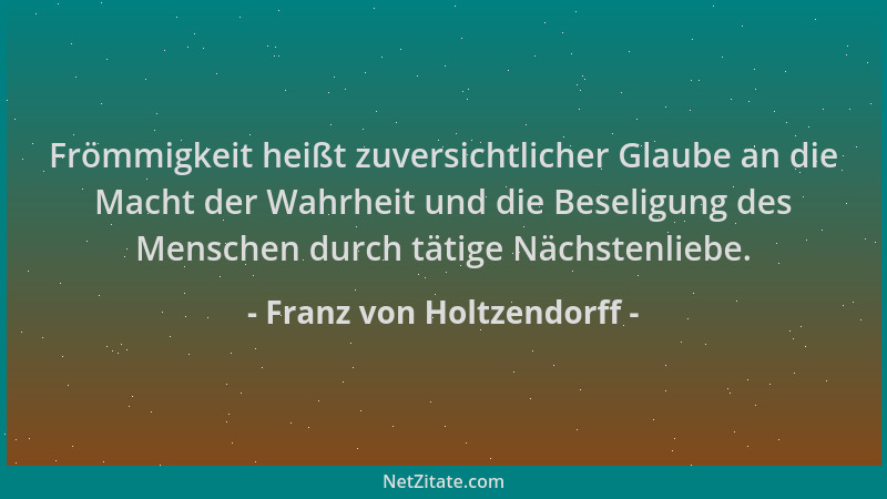 Franz von Holtzendorff - Frömmigkeit heißt zuversichtlicher Glaube an die Macht der Wahrheit und die Beseligung des Mensche...