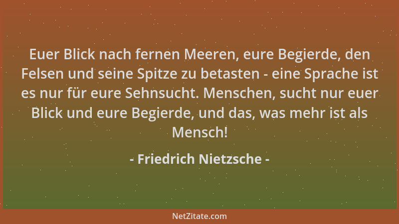 Friedrich Nietzsche - Euer Blick nach fernen Meeren, eure Begierde, den Felsen und seine Spitze zu betasten - eine Sprache...