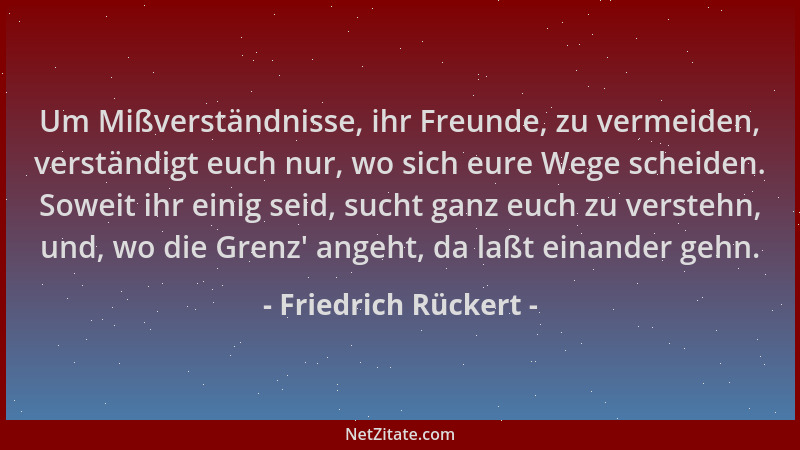 Friedrich Rückert - Um Mißverständnisse, ihr Freunde, zu vermeiden, verständigt euch nur, wo sich eure Wege scheiden. Sowei...