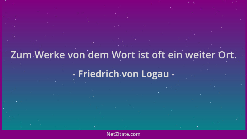Friedrich von Logau - Zum Werke von dem Wort ist oft ein weiter Ort....