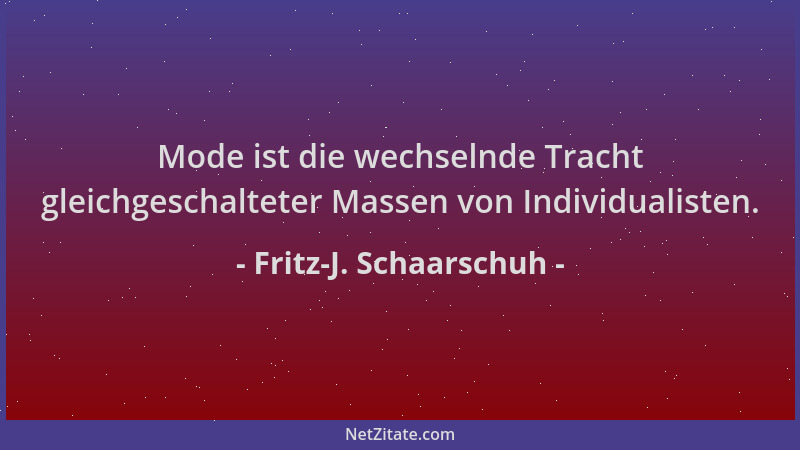 Fritz-J. Schaarschuh - Mode ist die wechselnde Tracht gleichgeschalteter Massen von Individualisten....