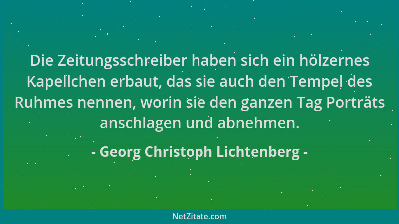 Georg Christoph Lichtenberg - Die Zeitungsschreiber haben sich ein hölzernes Kapellchen erbaut, das sie auch den Tempel des...