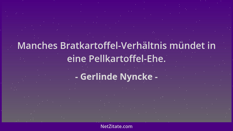 Gerlinde Nyncke - Manches Bratkartoffel-Verhältnis mündet in eine Pellkartoffel-Ehe....