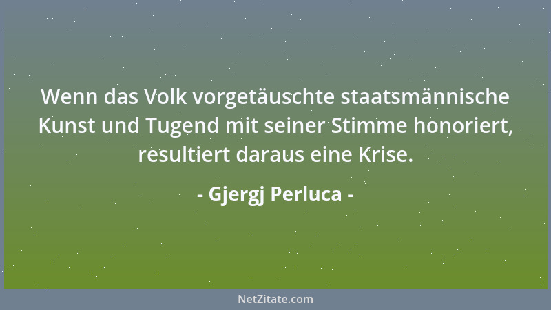 Gjergj Perluca - Wenn das Volk vorgetäuschte staatsmännische Kunst und Tugend mit seiner Stimme honoriert, resultiert darau...