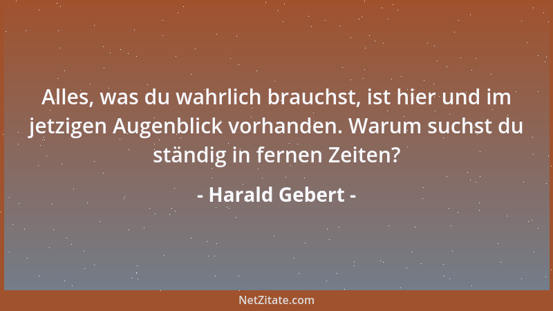 Harald Gebert - Alles, was du wahrlich brauchst, ist hier und im jetzigen Augenblick vorhanden. Warum suchst du ständig in...