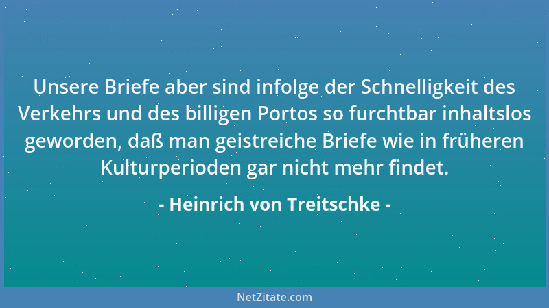 Heinrich von Treitschke - Unsere Briefe aber sind infolge der Schnelligkeit des Verkehrs und des billigen Portos so furchtb...