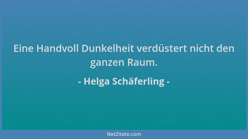 Helga Schäferling - Eine Handvoll Dunkelheit verdüstert nicht den ganzen Raum....