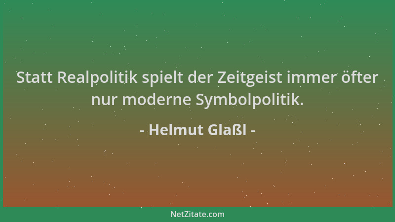Helmut Glaßl - Statt Realpolitik spielt der Zeitgeist immer öfter nur moderne Symbolpolitik....