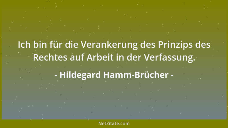 Hildegard Hamm-Brücher - Ich bin für die Verankerung des Prinzips des Rechtes auf Arbeit in der Verfassung....