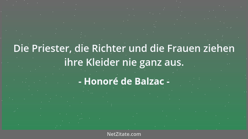 Honoré de Balzac - Die Priester, die Richter und die Frauen ziehen ihre Kleider nie ganz aus....