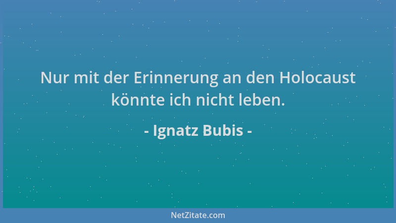 Ignatz Bubis - Nur mit der Erinnerung an den Holocaust könnte ich nicht leben....