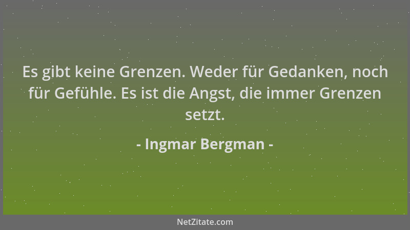 Ingmar Bergman - Es gibt keine Grenzen. Weder für Gedanken, noch für Gefühle. Es ist die Angst, die immer Grenzen setzt....