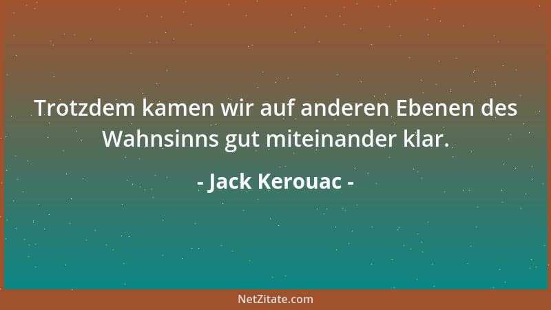 Jack Kerouac - Trotzdem kamen wir auf anderen Ebenen des Wahnsinns gut miteinander klar....