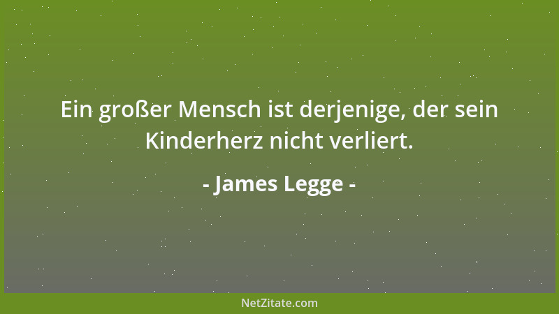 James Legge - Ein großer Mensch ist derjenige, der sein Kinderherz nicht verliert....