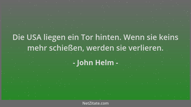 John Helm - Die USA liegen ein Tor hinten. Wenn sie keins mehr schießen, werden sie verlieren....