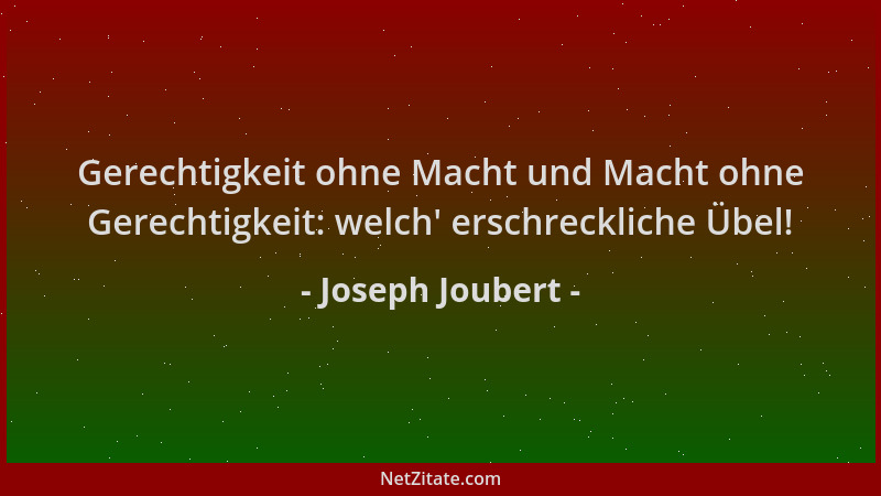 Joseph Joubert - Gerechtigkeit ohne Macht und Macht ohne Gerechtigkeit: welch ' erschreckliche Übel!...