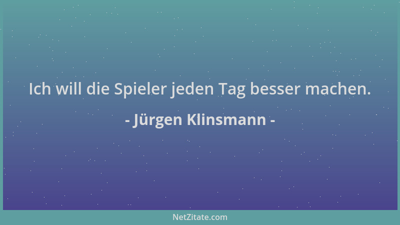 Jürgen Klinsmann - Ich will die Spieler jeden Tag besser machen....