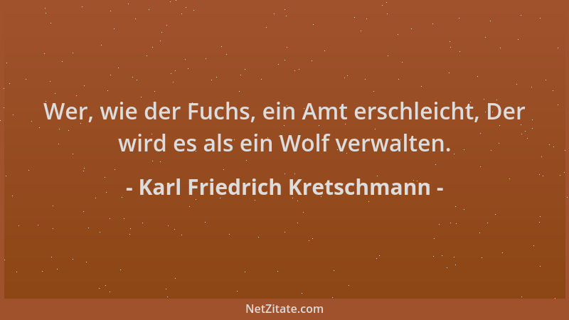 Karl Friedrich Kretschmann - Wer, wie der Fuchs, ein Amt erschleicht, Der wird es als ein Wolf verwalten....