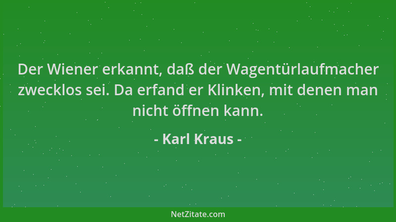 Karl Kraus - Der Wiener erkannt, daß der Wagentürlaufmacher zwecklos sei. Da erfand er Klinken, mit denen man nicht öffnen...