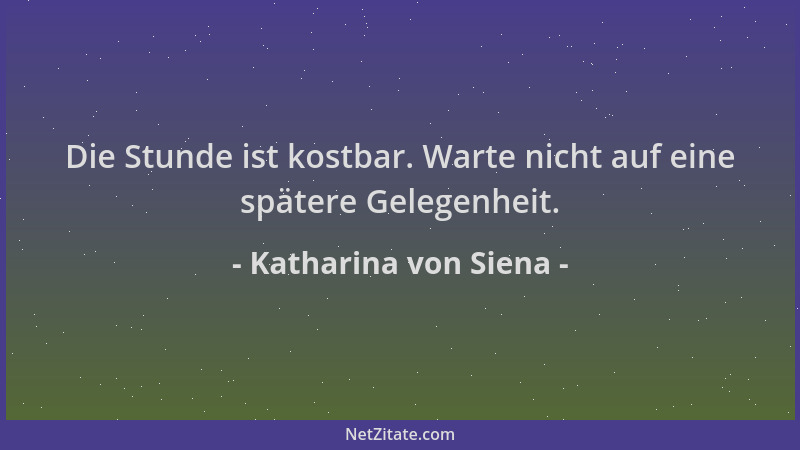 Katharina von Siena - Die Stunde ist kostbar. Warte nicht auf eine spätere Gelegenheit....
