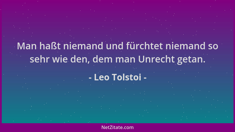 Leo Tolstoi - Man haßt niemand und fürchtet niemand so sehr wie den, dem man Unrecht getan....