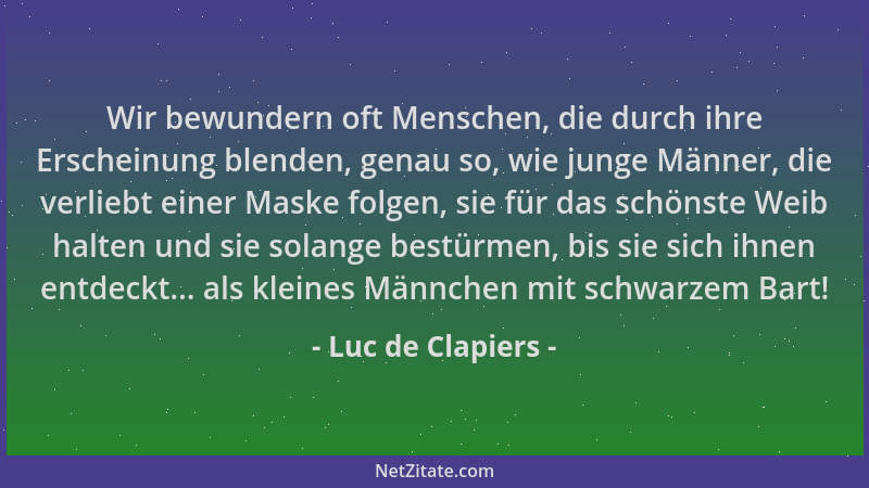 Luc de Clapiers - Wir bewundern oft Menschen, die durch ihre Erscheinung blenden, genau so, wie junge Männer, die verliebt...