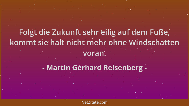 Martin Gerhard Reisenberg - Folgt die Zukunft sehr eilig auf dem Fuße, kommt sie halt nicht mehr ohne Windschatten voran....