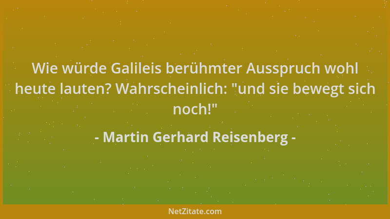 Martin Gerhard Reisenberg - Wie würde Galileis berühmter Ausspruch wohl heute lauten? Wahrscheinlich:  "und sie bewegt sich...