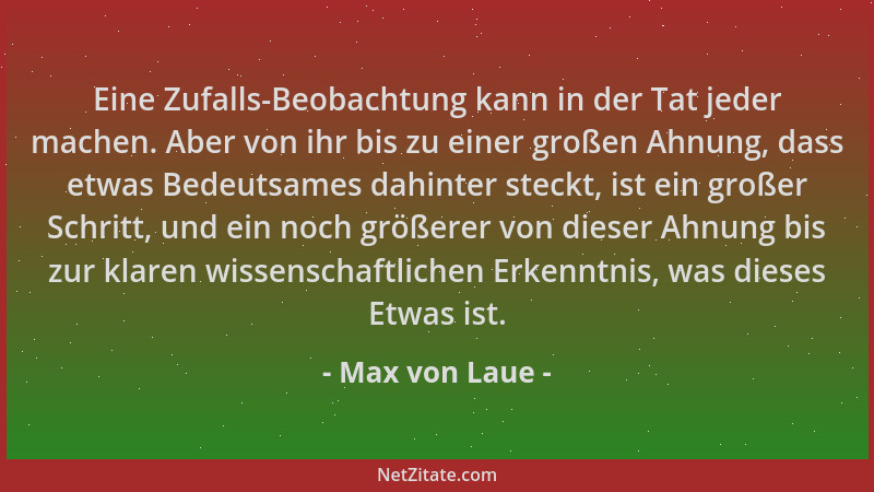 Max von Laue - Eine Zufalls-Beobachtung kann in der Tat jeder machen. Aber von ihr bis zu einer großen Ahnung, dass etwas B...