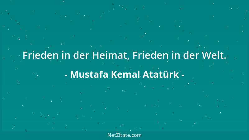 Mustafa Kemal Atatürk - Frieden in der Heimat, Frieden in der Welt....