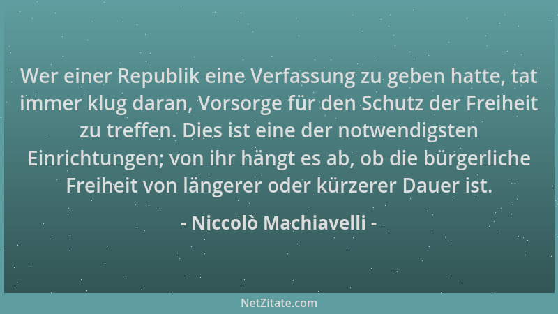 Niccolò Machiavelli - Wer einer Republik eine Verfassung zu geben hatte, tat immer klug daran, Vorsorge für den Schutz der...