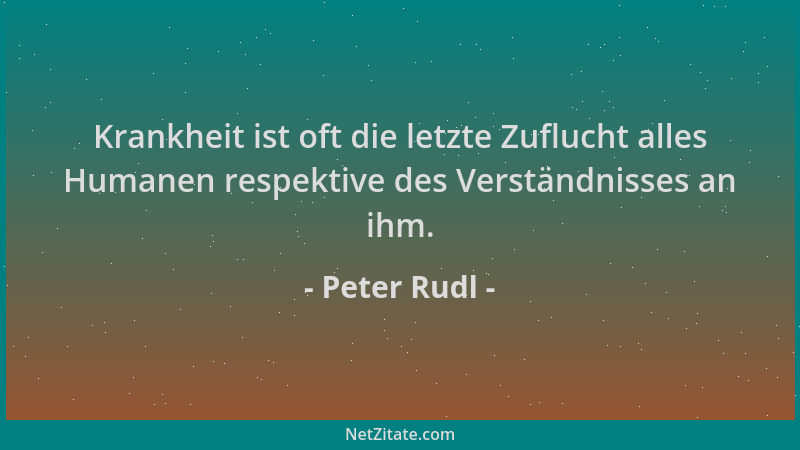 Peter Rudl - Krankheit ist oft die letzte Zuflucht alles Humanen respektive des Verständnisses an ihm....