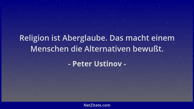 Peter Ustinov - Religion ist Aberglaube. Das macht einem Menschen die Alternativen bewußt....