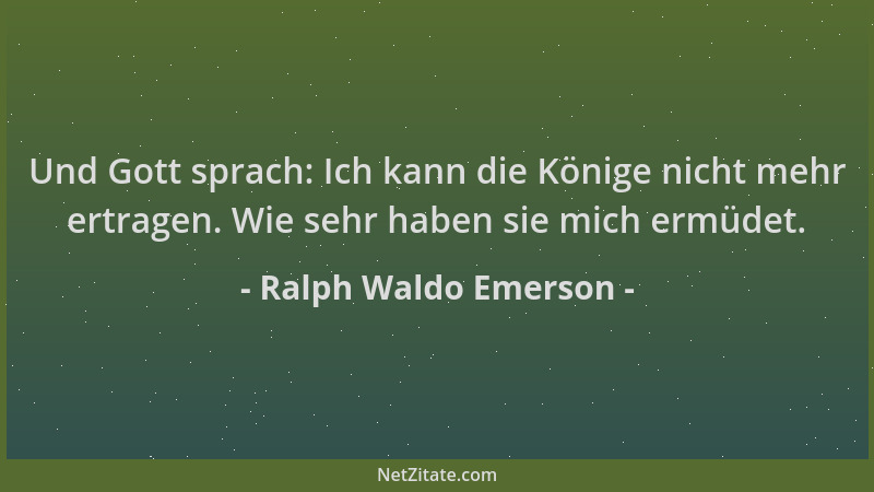 Ralph Waldo Emerson - Und Gott sprach: Ich kann die Könige nicht mehr ertragen. Wie sehr haben sie mich ermüdet....