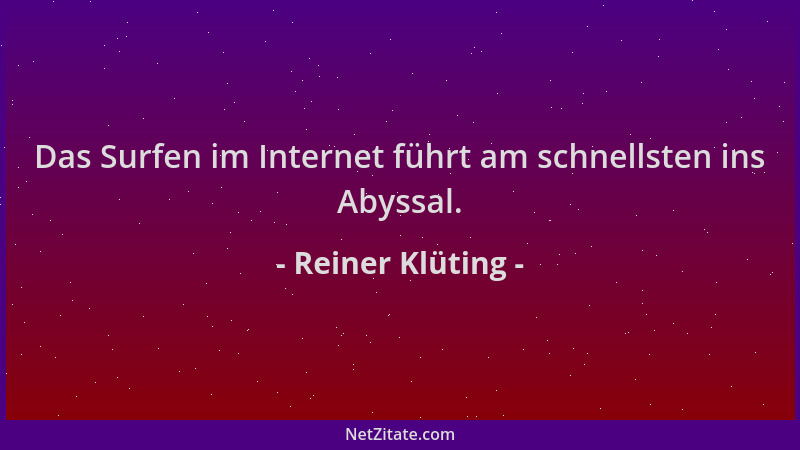 Reiner Klüting - Das Surfen im Internet führt am schnellsten ins Abyssal....