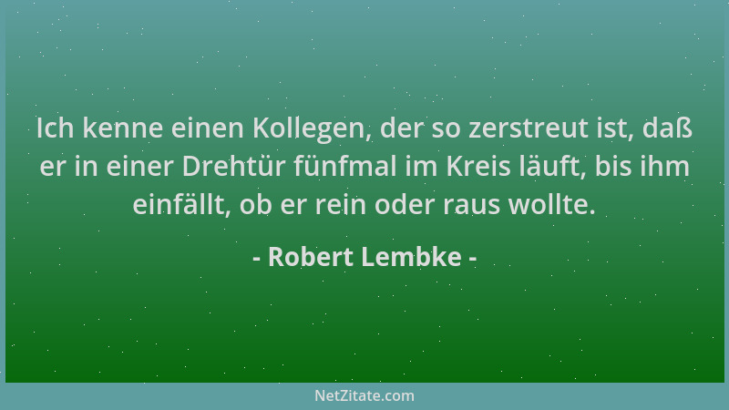 Robert Lembke - Ich kenne einen Kollegen, der so zerstreut ist, daß er in einer Drehtür fünfmal im Kreis läuft, bis ihm ein...