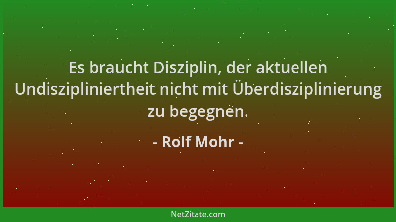 Rolf Mohr - Es braucht Disziplin, der aktuellen Undiszipliniertheit nicht mit Überdisziplinierung zu begegnen....