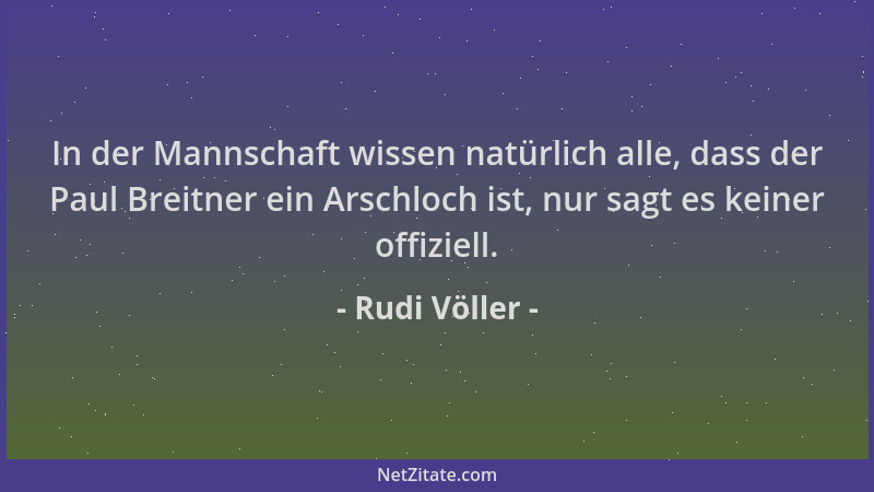 Rudi Völler - In der Mannschaft wissen natürlich alle, dass der Paul Breitner ein Arschloch ist, nur sagt es keiner offizie...