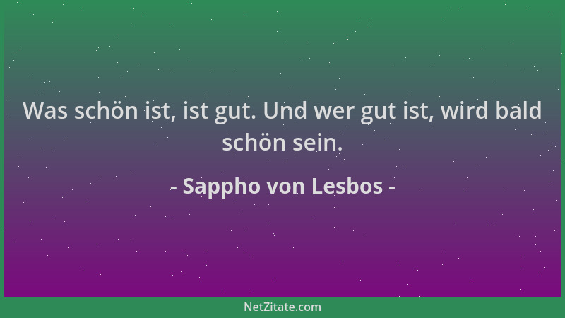 Sappho von Lesbos - Was schön ist, ist gut. Und wer gut ist, wird bald schön sein....
