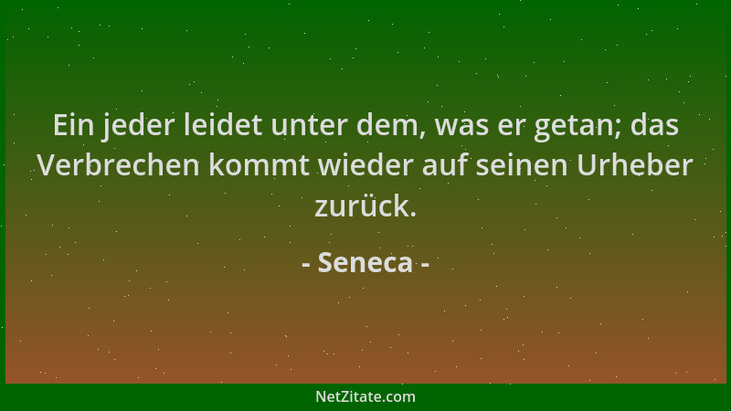 Seneca - Ein jeder leidet unter dem, was er getan; das Verbrechen kommt wieder auf seinen Urheber zurück....