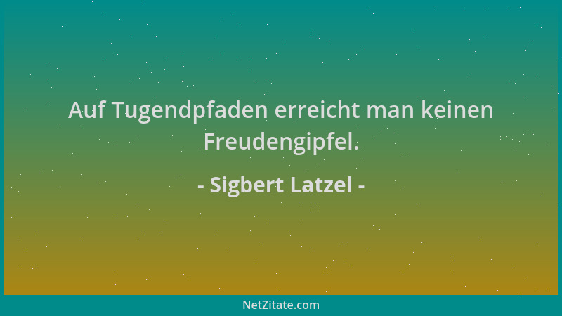 Sigbert Latzel - Auf Tugendpfaden erreicht man keinen Freudengipfel....