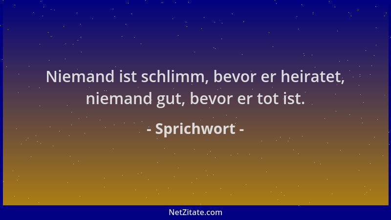 Sprichwort - Niemand ist schlimm, bevor er heiratet, niemand gut, bevor er tot ist....