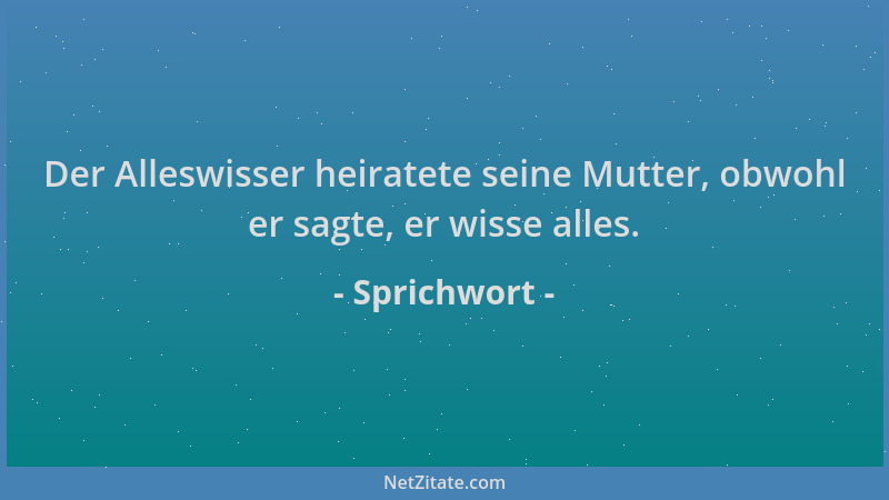 Sprichwort - Der Alleswisser heiratete seine Mutter, obwohl er sagte, er wisse alles....