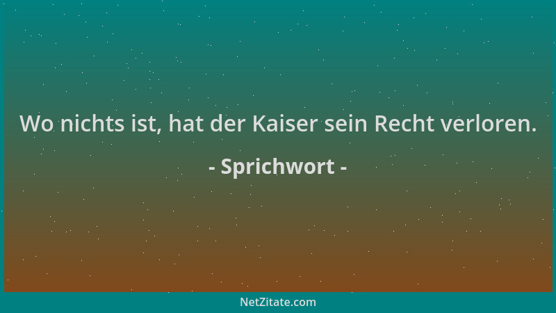 Sprichwort - Wo nichts ist, hat der Kaiser sein Recht verloren....