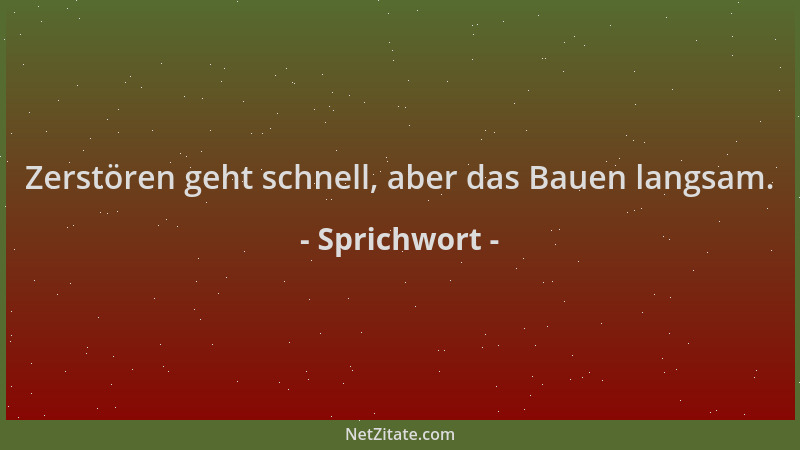 Sprichwort - Zerstören geht schnell, aber das Bauen langsam....