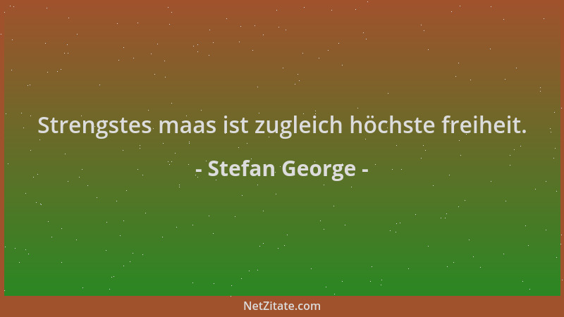 Stefan George - Strengstes maas ist zugleich höchste freiheit....
