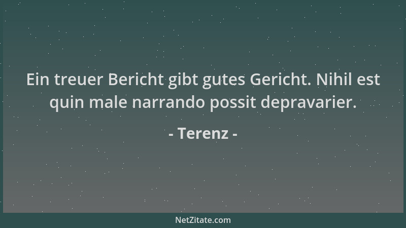 Terenz - Ein treuer Bericht gibt gutes Gericht. Nihil est quin male narrando possit depravarier....