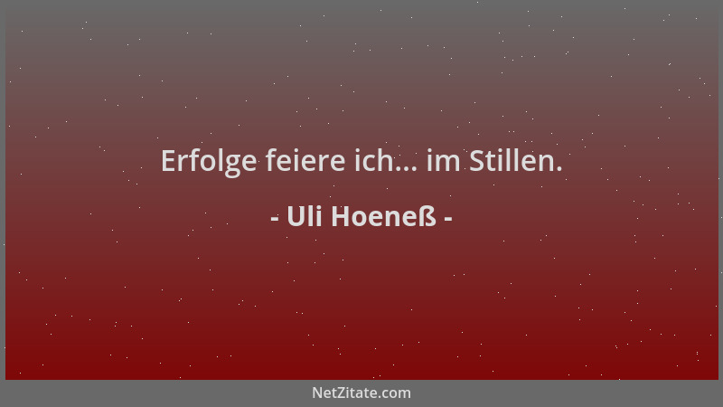 Uli Hoeneß - Erfolge feiere ich... im Stillen....