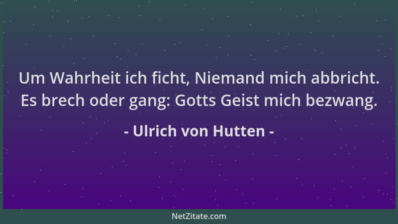 Ulrich von Hutten - Um Wahrheit ich ficht, Niemand mich abbricht. Es brech oder gang: Gotts Geist mich bezwang....