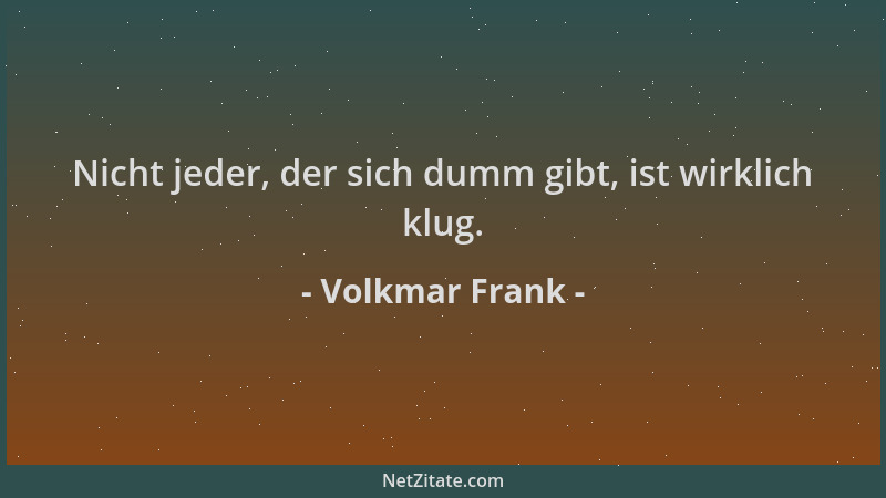 Volkmar Frank - Nicht jeder, der sich dumm gibt, ist wirklich klug....